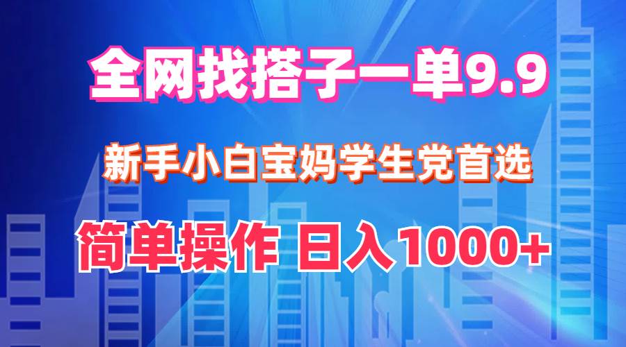 全网找搭子1单9.9 新手小白宝妈学生党首选 简单操作 日入1000+-智领未来创业网