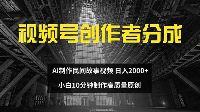 视频号创作者分成 ai制作民间故事 新手小白10分钟制作高质量视频 日入2000-智领未来创业网
