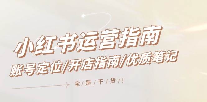 小红书运营指南，账号定位/开店指南/优质笔记/没有套路，全是经验-智领未来创业网