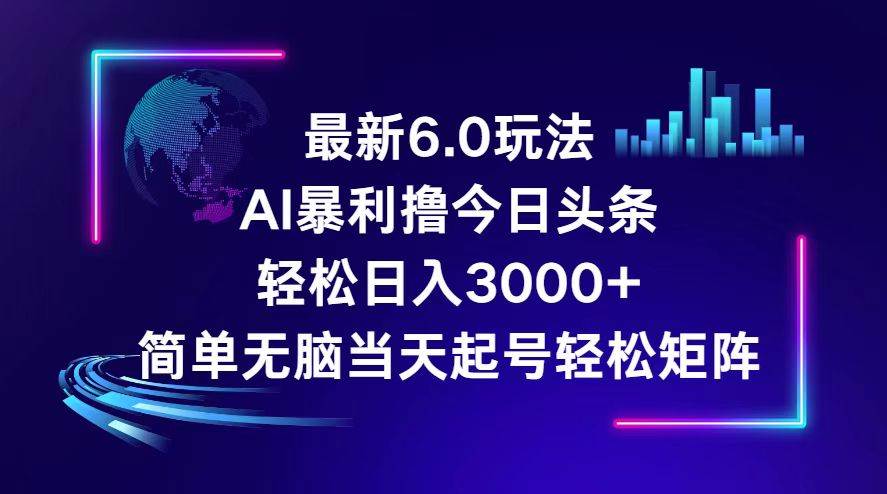 今日头条6.0最新暴利玩法，轻松日入3000+-智领未来创业网