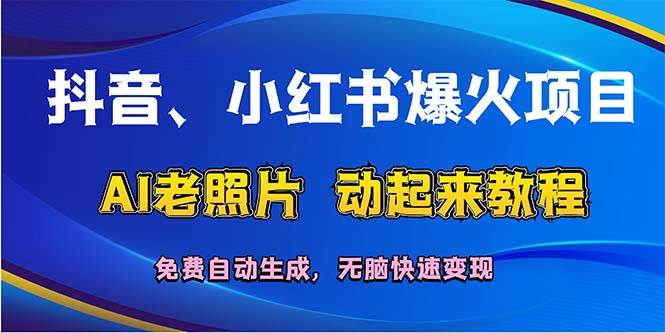 抖音、小红书爆火项目：AI老照片动起来教程，免费自动生成，无脑快速变…-智领未来创业网