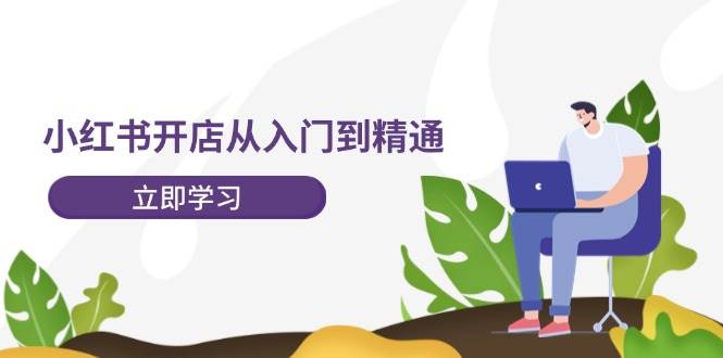 小红书开店从入门到精通，快速掌握小红书店铺运营，实现开店创收-202节课-智领未来创业网