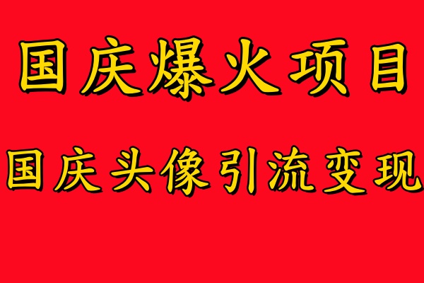 国庆爆火风口项目——国庆头像引流变现，零门槛高收益，小白也能起飞-智领未来创业网