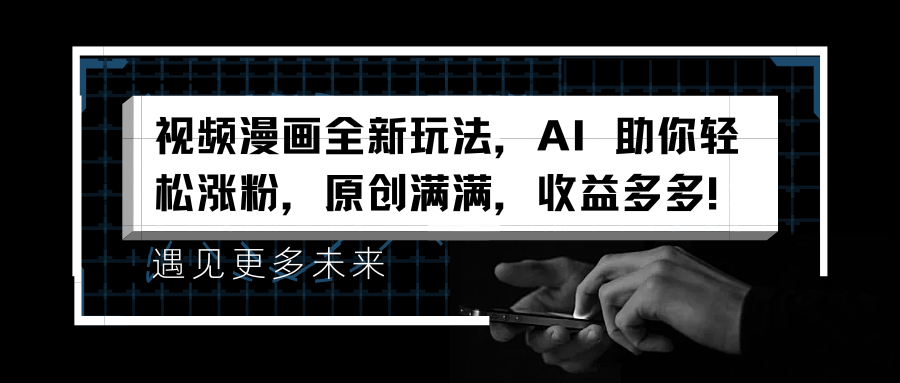 视频漫画全新玩法，AI 助你轻松涨粉，原创满满，收益多多！-智领未来创业网