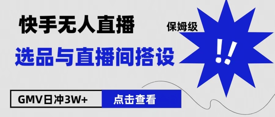 保姆级快手无人直播选品与直播间搭设-智领未来创业网