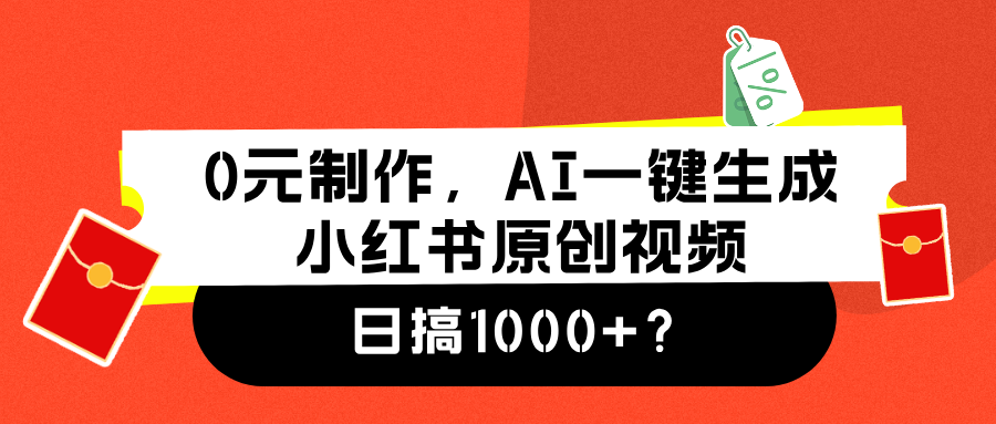 0元制作，AI一键生成小红书原创视频，日搞1000+-智领未来创业网