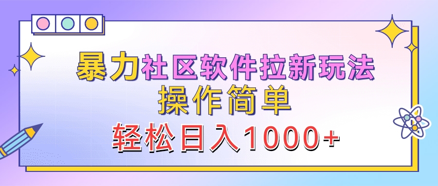 暴力社区软件拉新玩法，操作简单，轻松日入1000+-智领未来创业网