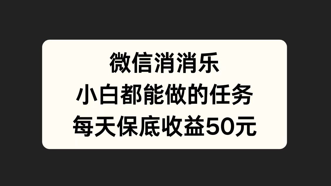 微信消一消，小白都能做的任务，每天收益保底50元-智领未来创业网