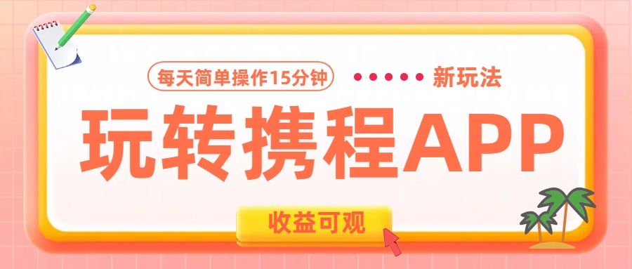 玩转携程APP新玩法，每天简单操作15分钟，收益可观!-智领未来创业网