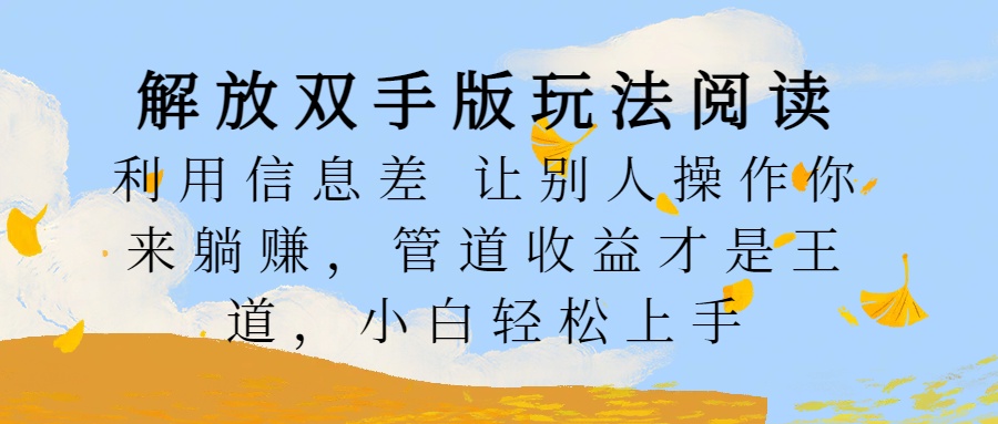 解放双手版玩法阅读，利用信息差让别人操作你来躺赚，管道收益才是王道，小白轻松上手-智领未来创业网