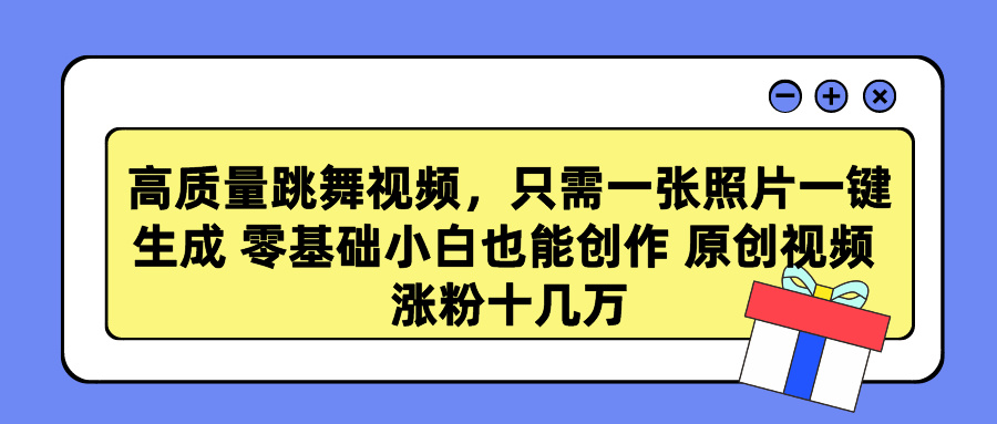 高质量跳舞视频，只需一张照片一键生成 零基础小白也能创作 原创视频 涨粉十几万-智领未来创业网