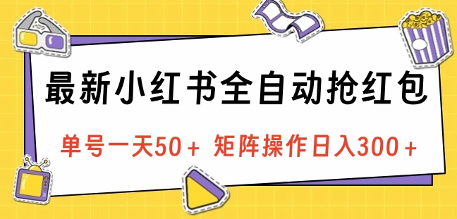 最新小红书全自动抢红包，单号一天50＋ 矩阵操作日入300＋，纯无脑操作-智领未来创业网