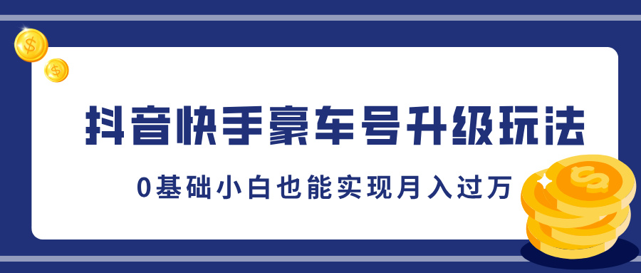 抖音快手豪车号升级玩法，5分钟一条作品，0基础小白也能实现月入过万-智领未来创业网