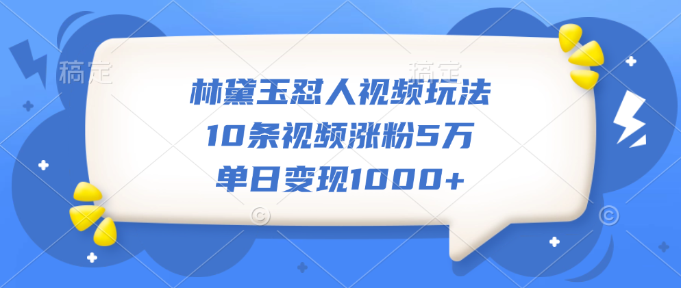 林黛玉怼人视频玩法，10条视频涨粉5万，单日变现1000+-智领未来创业网