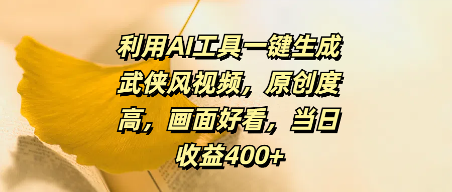 利用AI工具一键生成武侠风视频，原创度高，画面好看，当日收益400+-智领未来创业网