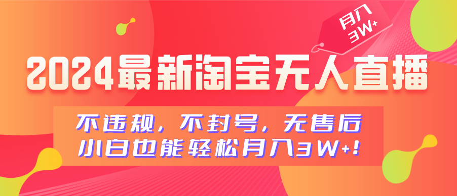 2024最新淘宝无人直播，不违规，不封号，无售后，小白也能轻松月入3W+-智领未来创业网