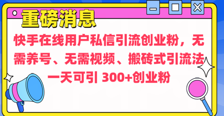 通过给快手在线用户私信引流创业粉，无需养号、无需视频、搬砖式引流法，一天可引300+创业粉-智领未来创业网