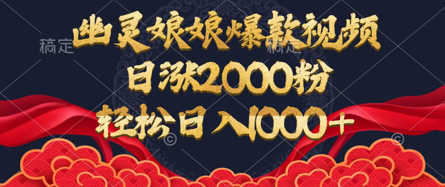幽灵娘娘爆款视频，日涨2000粉，轻松日入1000+-智领未来创业网