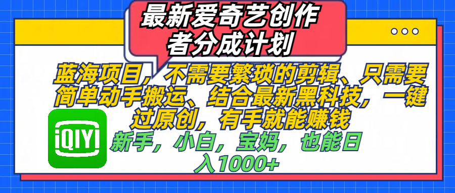 最新爱奇艺创作者分成计划，蓝海项目，不需要繁琐的剪辑、 只需要简单动手搬运、结合最新黑科技，一键过原创，有手就能赚钱，新手，小白，宝妈，也能日入1000+  手机也可操作-智领未来创业网