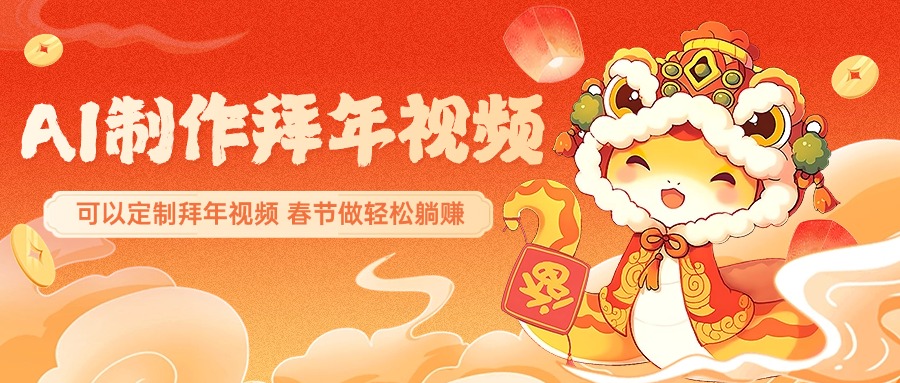 AI制作送祝福拜年视频，过年惊艳你的朋友圈，可以定制拜年视频，AI一键生，春节做轻松躺赚-智领未来创业网