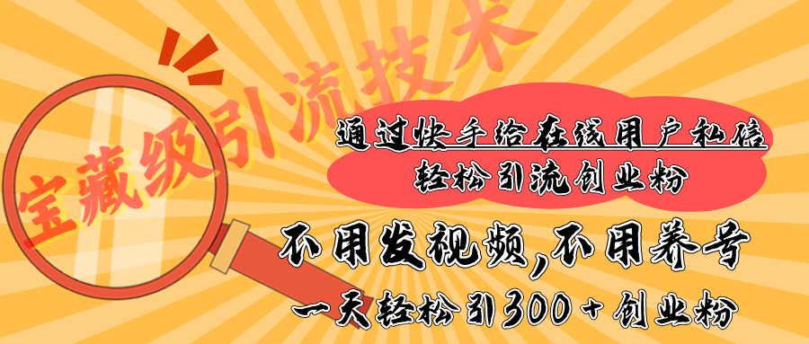 快手宝藏级引流技术，不用发视频，不用养号，纯纯搬砖操作，在线私信轻松引流创业粉，一天能引300 + 创业粉-智领未来创业网