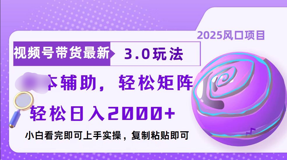 视频号带货最新3.0玩法，作品制作简单，当天起号，复制粘贴，脚本辅助，轻松矩阵日入2000+-智领未来创业网