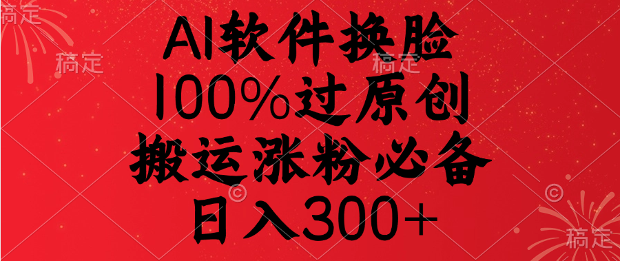 AI软件换脸，100%过原创，搬运涨粉必备，日入300+-智领未来创业网