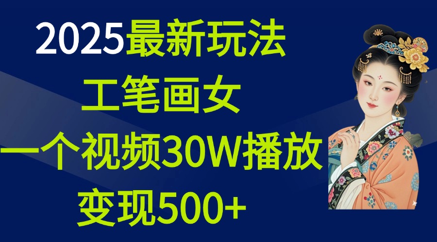 2025最新玩法，工笔画美女，一个视频30万播放变现500+-智领未来创业网