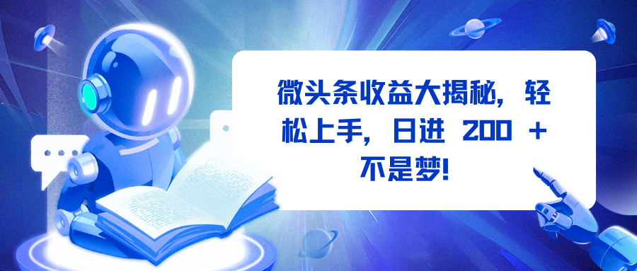 微头条收益大揭秘，轻松上手，日进 200 + 不是梦！-智领未来创业网