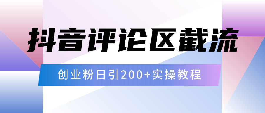 抖音评论区20字截流200+创业粉，日变现四位数实操教程-智领未来创业网