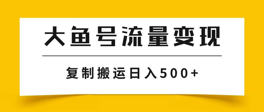 大鱼号流量变现玩法，播放量越高收益越高，无脑搬运复制日入500+-智领未来创业网