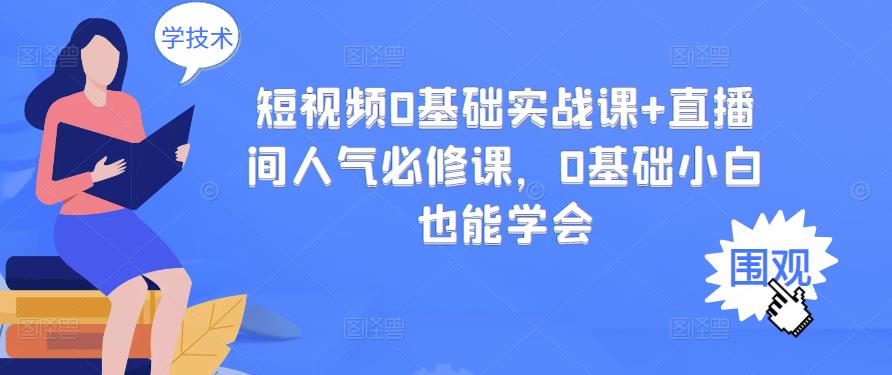 短视频0基础实战课+直播间人气必修课，0基础小白也能学会-智领未来创业网