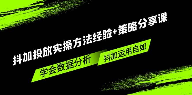 抖加投放实操方法经验+策略分享课，学会数据分析，抖加运用自如-智领未来创业网