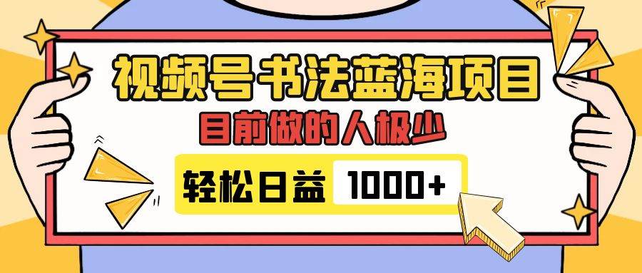 视频号书法蓝海项目，目前做的人极少，流量可观，变现简单，日入1000+-智领未来创业网