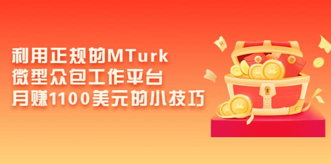 利用正规的MTurk微型众包工作平台，月赚1100美元的小技巧-智领未来创业网