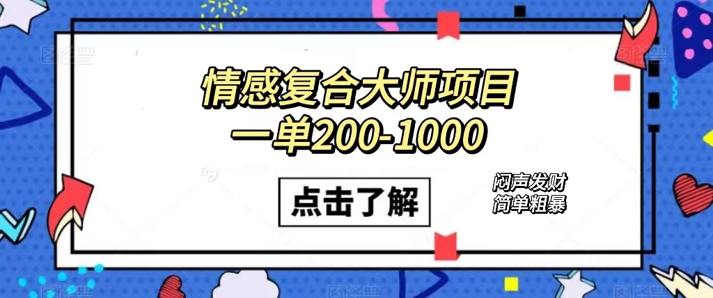 情感复合大师项目，一单200-1000，闷声发财的小生意！简单粗暴（附资料）-智领未来创业网