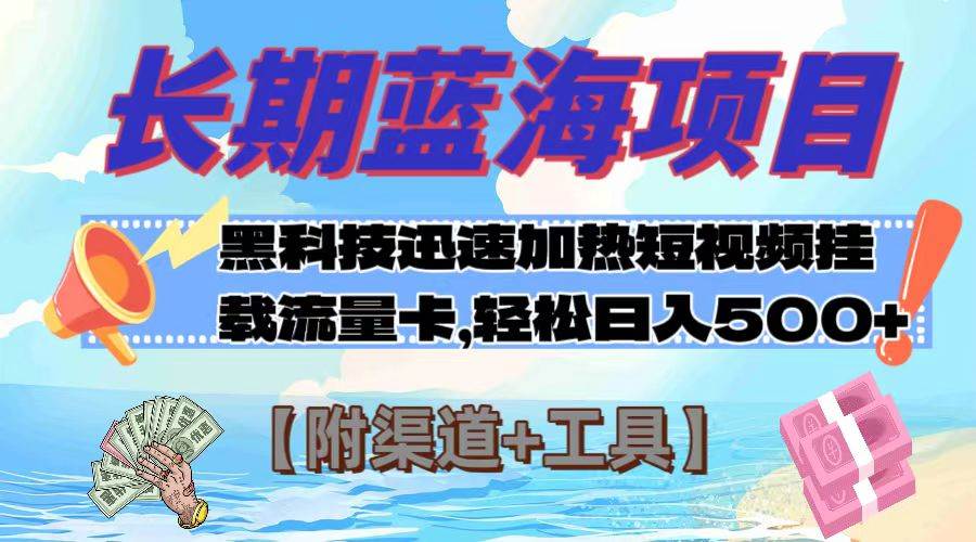 长期蓝海项目，黑科技快速提高视频热度挂载流量卡 日入500+【附渠道+工具】-智领未来创业网