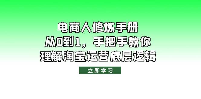 电商人修炼·手册，从0到1，手把手教你理解淘宝运营底层逻辑-智领未来创业网