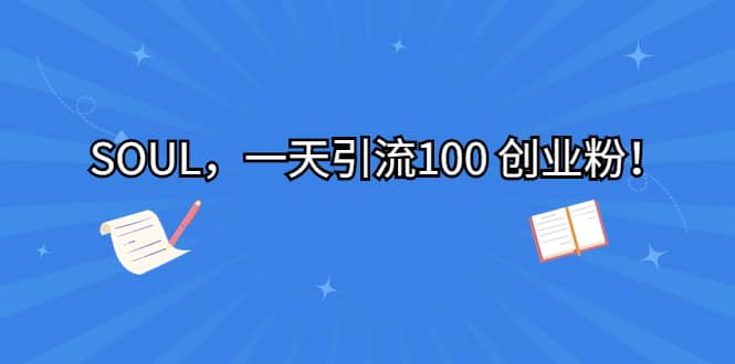 SOUL，一天引流100 创业粉-智领未来创业网