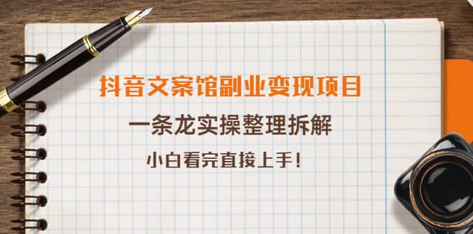 抖音文案馆副业变现项目，一条龙实操整理拆解，小白看完直接上手-智领未来创业网
