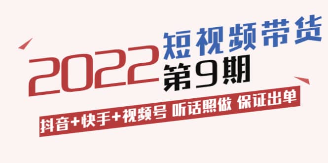短视频带货第9期：抖音+快手+视频号 听话照做 保证出单（价值3299元)-智领未来创业网