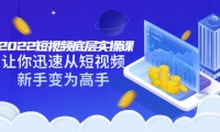 2022短视频底层实操课:让你迅速从短视频新手变为高手(价值7980元)-智领未来创业网