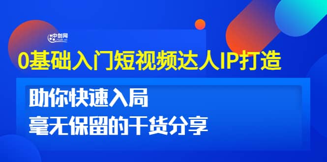 0基础入门短视频达人IP打造：助你快速入局 毫无保留的干货分享(10节视频课)-智领未来创业网