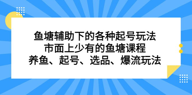 鱼塘辅助下的各种起号玩法，市面上少有的鱼塘课程，养鱼、起号、选品、爆流玩法-智领未来创业网