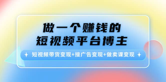 短视频带货变现+接广告变现+做卖课变现-智领未来创业网