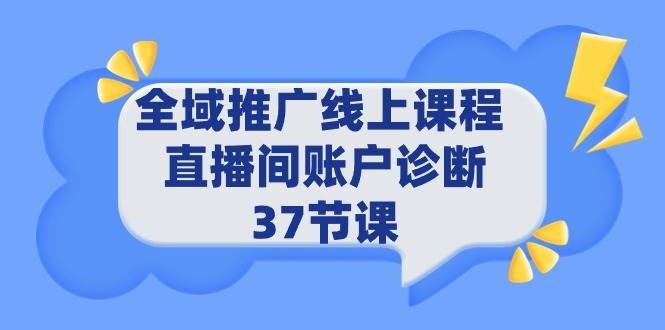 全域推广线上课程 _ 直播间账户诊断 37节课-智领未来创业网