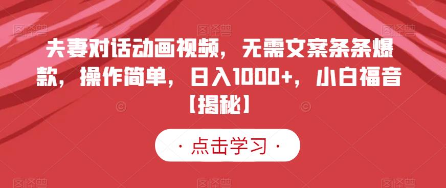 夫妻对话动画视频，无需文案条条爆款，操作简单，日入1000+，小白福音【揭秘】-智领未来创业网