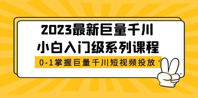 2023最新巨量千川小白入门级系列课程，从0-1掌握巨量千川短视频投放-智领未来创业网
