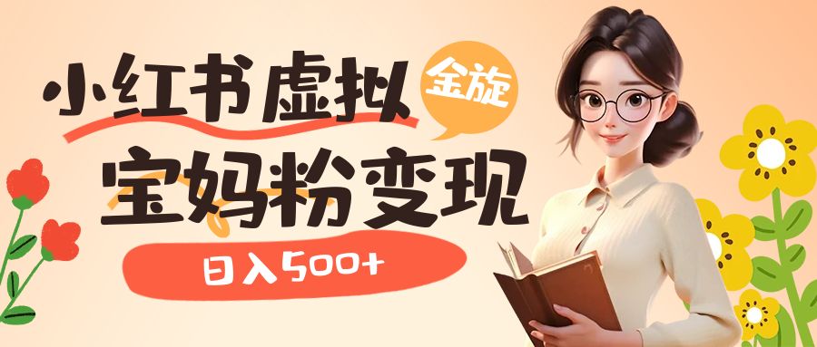 小红书虚拟资源变现升级玩法，宝妈粉多种变现方式，日入500+-智领未来创业网