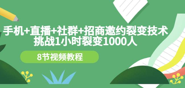手机+直播+社群+招商邀约裂变技术：挑战1小时裂变1000人（8节视频教程）-智领未来创业网